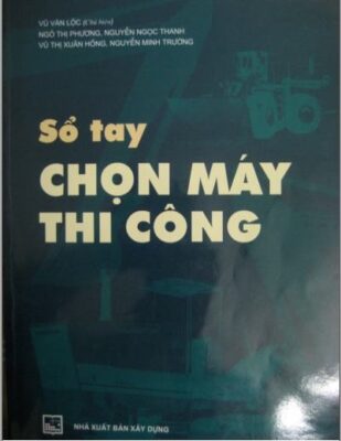 Sổ tay chọn máy và thiết bị thi công xây dựng – Vũ Văn Lộc