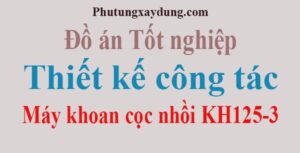 Đồ án tốt nghiệp thiết kế công tác máy khoan cọc nhồi KH125-3